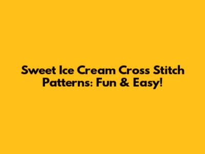 Sweet Ice Cream Cross Stitch Patterns: Fun & Easy!
