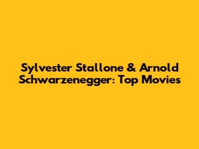 Sylvester Stallone & Arnold Schwarzenegger: Top Movies