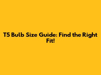 T5 Bulb Size Guide: Find the Right Fit!