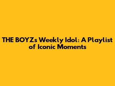 THE BOYZ's Weekly Idol: A Playlist of Iconic Moments
