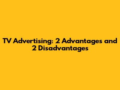 TV Advertising: 2 Advantages and 2 Disadvantages