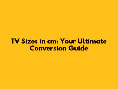 TV Sizes in cm: Your Ultimate Conversion Guide