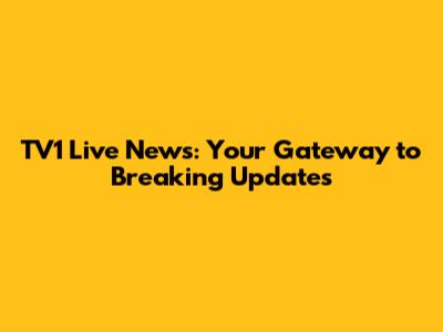TV1 Live News: Your Gateway to Breaking Updates