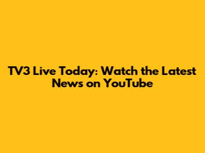 TV3 Live Today: Watch the Latest News on YouTube