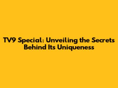 TV9 Special: Unveiling the Secrets Behind Its Uniqueness
