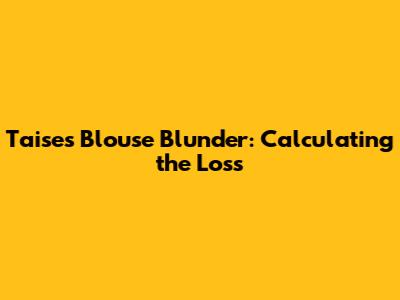 Taise's Blouse Blunder: Calculating the Loss