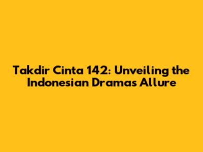 Takdir Cinta 142: Unveiling the Indonesian Drama's Allure