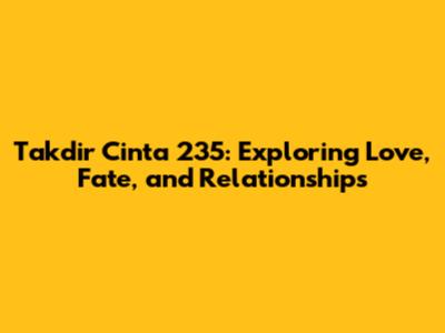 Takdir Cinta 235: Exploring Love, Fate, and Relationships