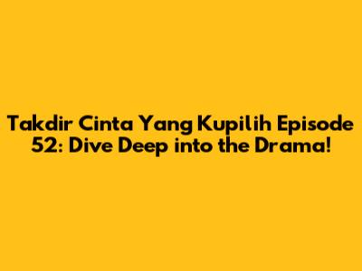 Takdir Cinta Yang Kupilih Episode 52: Dive Deep into the Drama!