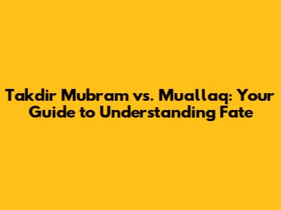 Takdir Mubram vs. Muallaq: Your Guide to Understanding Fate