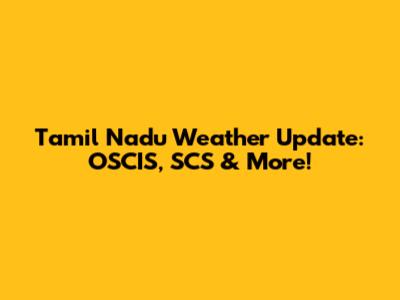 Tamil Nadu Weather Update: OSCIS, SCS & More!