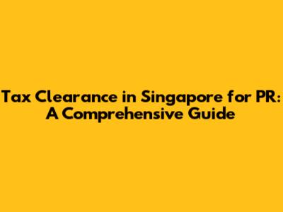 Tax Clearance in Singapore for PR: A Comprehensive Guide