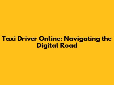 Taxi Driver Online: Navigating the Digital Road