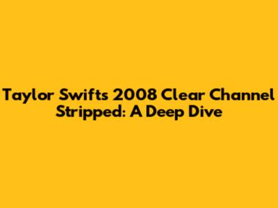 Taylor Swift's 2008 Clear Channel Stripped: A Deep Dive