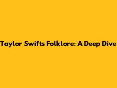 Taylor Swift's Folklore: A Deep Dive