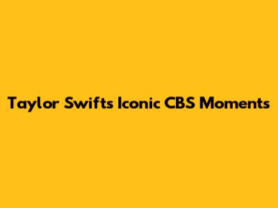 Taylor Swift's Iconic CBS Moments