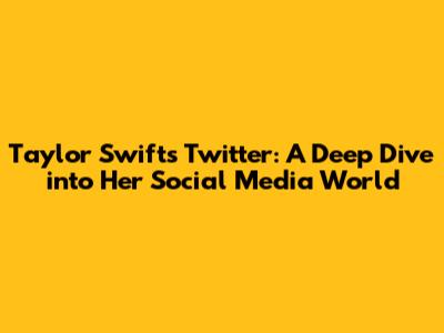 Taylor Swift's Twitter: A Deep Dive into Her Social Media World
