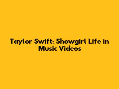 Taylor Swift: Showgirl Life in Music Videos