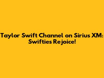Taylor Swift Channel on Sirius XM: Swifties Rejoice!