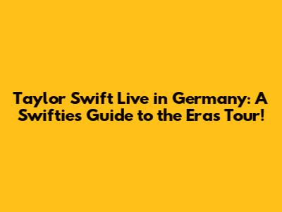 Taylor Swift Live in Germany: A Swiftie's Guide to the Eras Tour!