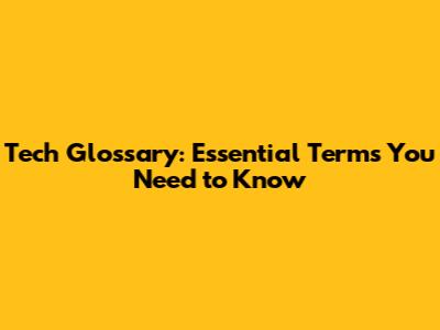 Tech Glossary: Essential Terms You Need to Know