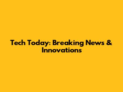 Tech Today: Breaking News & Innovations