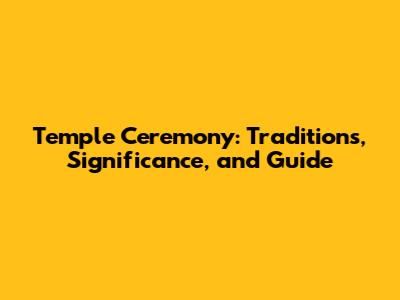 Temple Ceremony: Traditions, Significance, and Guide