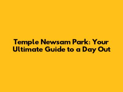 Temple Newsam Park: Your Ultimate Guide to a Day Out