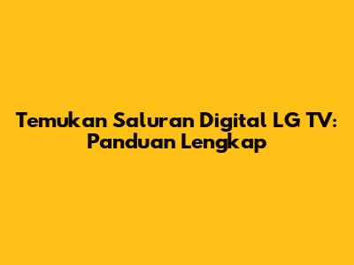 Temukan Saluran Digital LG TV: Panduan Lengkap
