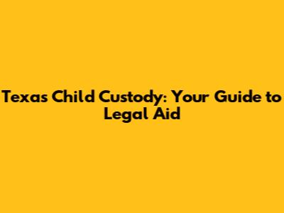 Texas Child Custody: Your Guide to Legal Aid