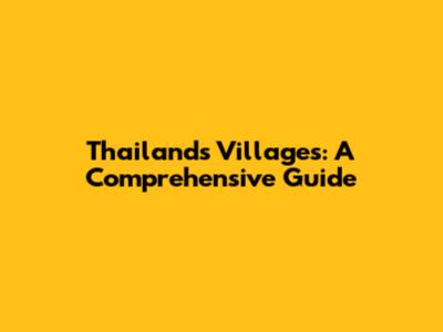 Thailand's Villages: A Comprehensive Guide
