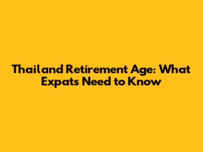 Thailand Retirement Age: What Expats Need to Know