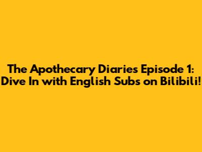 The Apothecary Diaries Episode 1: Dive In with English Subs on Bilibili!