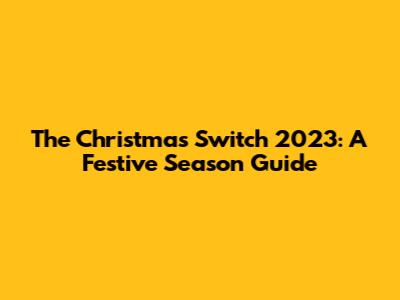 The Christmas Switch 2023: A Festive Season Guide