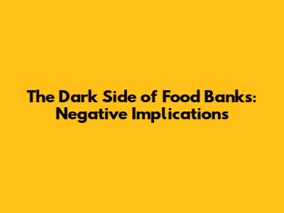 The Dark Side of Food Banks: Negative Implications