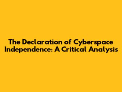 The Declaration of Cyberspace Independence: A Critical Analysis