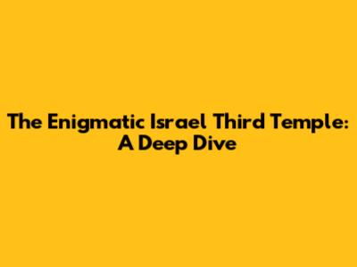 The Enigmatic Israel Third Temple: A Deep Dive