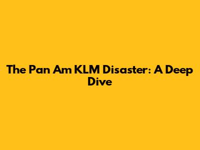 The Pan Am KLM Disaster: A Deep Dive