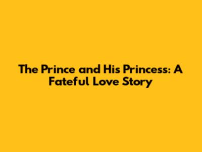 The Prince and His Princess: A Fateful Love Story