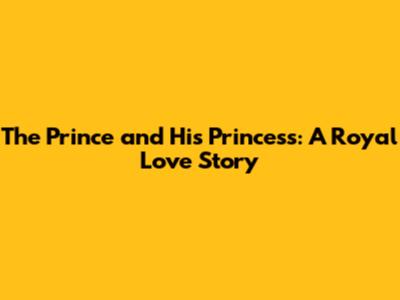 The Prince and His Princess: A Royal Love Story