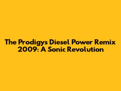 The Prodigy's Diesel Power Remix 2009: A Sonic Revolution