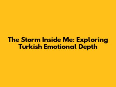 The Storm Inside Me: Exploring Turkish Emotional Depth