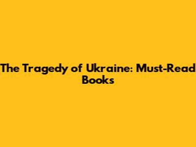 The Tragedy of Ukraine: Must-Read Books