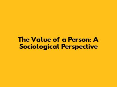 The Value of a Person: A Sociological Perspective