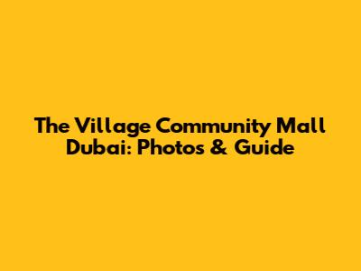 The Village Community Mall Dubai: Photos & Guide