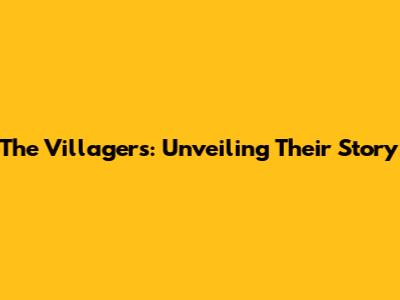 The Villagers: Unveiling Their Story