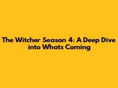 The Witcher Season 4: A Deep Dive into What's Coming