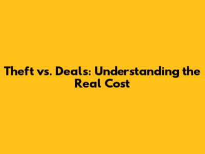 Theft vs. Deals: Understanding the Real Cost