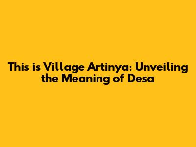 This is Village Artinya: Unveiling the Meaning of 'Desa'