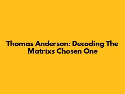 Thomas Anderson: Decoding The Matrix's Chosen One